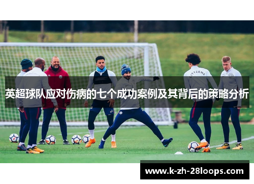 英超球队应对伤病的七个成功案例及其背后的策略分析
