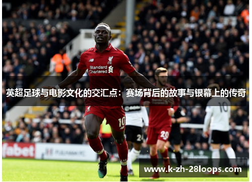 英超足球与电影文化的交汇点:赛场背后的故事与银幕上的传奇 英超足球与电影文化的交汇点:赛场背后的故事与银幕上的传奇