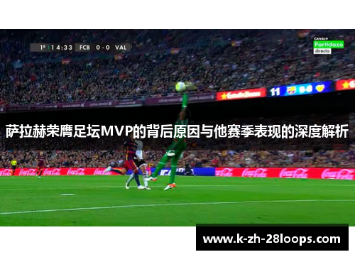 萨拉赫荣膺足坛MVP的背后原因与他赛季表现的深度解析