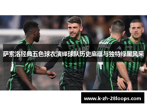 萨索洛经典五色球衣演绎球队历史底蕴与独特绿黑风采 萨索洛经典五色球衣演绎球队历史底蕴与独特绿黑风采