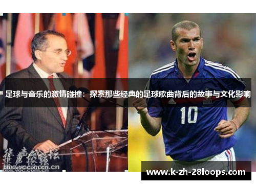 足球与音乐的激情碰撞:探索那些经典的足球歌曲背后的故事与文化影响 足球与音乐的激情碰撞:探索那些经典的足球歌曲背后的故事与文化影响