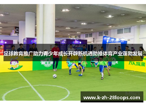 足球教育推广助力青少年成长开辟新机遇助推体育产业蓬勃发展
