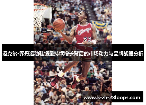 迈克尔·乔丹运动鞋销量持续增长背后的市场动力与品牌战略分析 迈克尔·乔丹运动鞋销量持续增长背后的市场动力与品牌战略分析