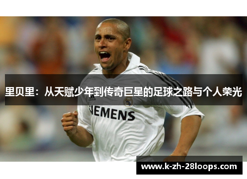 里贝里:从天赋少年到传奇巨星的足球之路与个人荣光 里贝里:从天赋少年到传奇巨星的足球之路与个人荣光