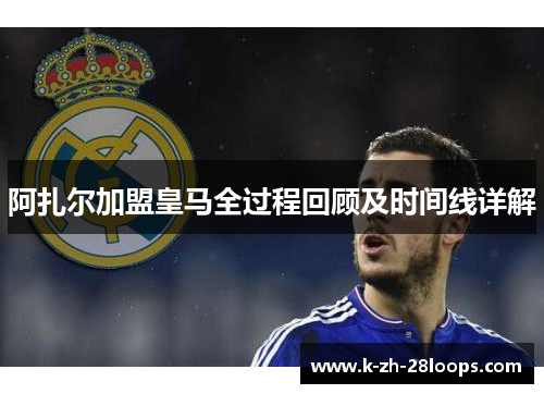 阿扎尔加盟皇马全过程回顾及时间线详解 阿扎尔加盟皇马全过程回顾及时间线详解