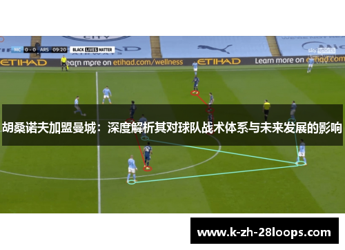 胡桑诺夫加盟曼城：深度解析其对球队战术体系与未来发展的影响