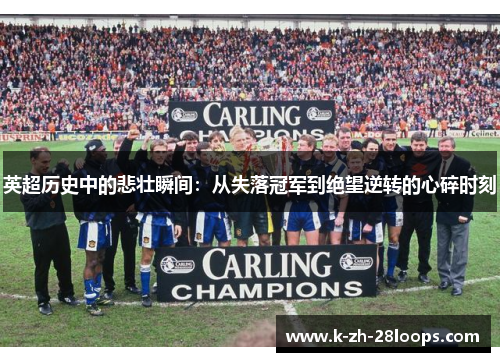 英超历史中的悲壮瞬间:从失落冠军到绝望逆转的心碎时刻 英超历史中的悲壮瞬间:从失落冠军到绝望逆转的心碎时刻