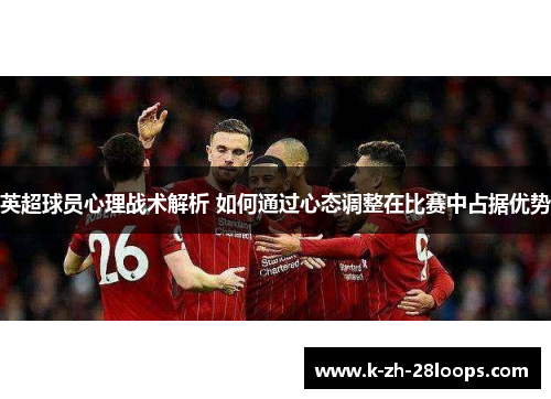 英超球员心理战术解析 如何通过心态调整在比赛中占据优势