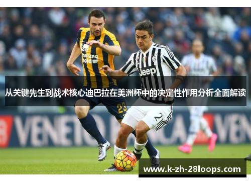 从关键先生到战术核心迪巴拉在美洲杯中的决定性作用分析全面解读