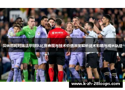 贝林厄姆对阵法甲球队比赛表现与技术价值深度解析战术影响与成长轨迹 贝林厄姆对阵法甲球队比赛表现与技术价值深度解析战术影响与成长轨迹