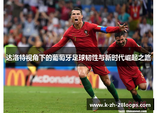 达洛特视角下的葡萄牙足球韧性与新时代崛起之路 达洛特视角下的葡萄牙足球韧性与新时代崛起之路