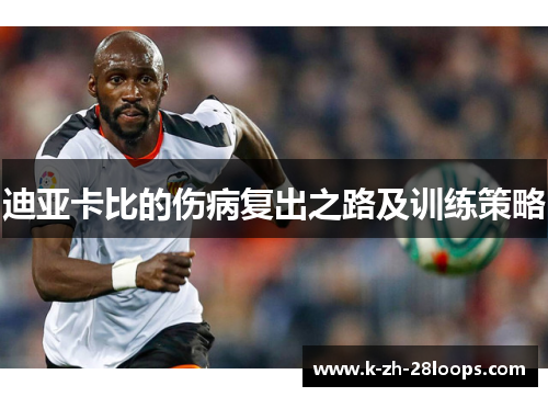迪亚卡比的伤病复出之路及训练策略 迪亚卡比的伤病复出之路及训练策略