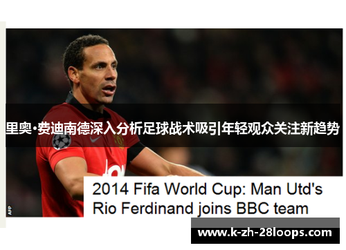 里奥·费迪南德深入分析足球战术吸引年轻观众关注新趋势