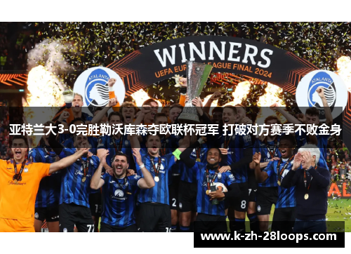 亚特兰大3-0完胜勒沃库森夺欧联杯冠军 打破对方赛季不败金身 亚特兰大3-0完胜勒沃库森夺欧联杯冠军 打破对方赛季不败金身