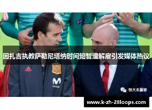 因扎吉执教萨勒尼塔纳时间短暂遭解雇引发媒体热议