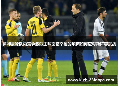 多特蒙德队内竞争激烈主帅面临幸福的烦恼如何应对新阵容挑战 多特蒙德队内竞争激烈主帅面临幸福的烦恼如何应对新阵容挑战