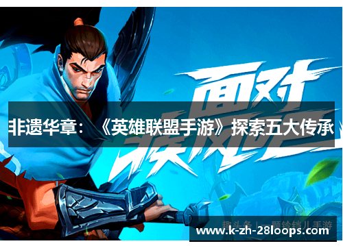 非遗华章:《英雄联盟手游》探索五大传承 非遗华章:《英雄联盟手游》探索五大传承