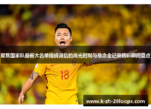 聚焦国家队最新大名单揭晓背后的高光时刻与悬念全记录精彩瞬间盘点 聚焦国家队最新大名单揭晓背后的高光时刻与悬念全记录精彩瞬间盘点