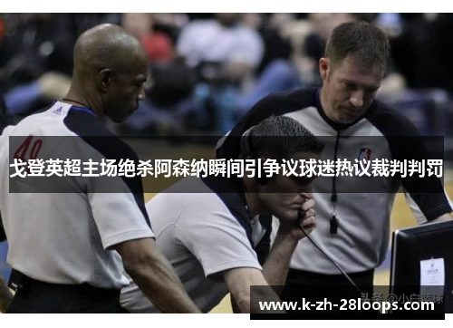 戈登英超主场绝杀阿森纳瞬间引争议球迷热议裁判判罚 戈登英超主场绝杀阿森纳瞬间引争议球迷热议裁判判罚