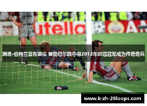 瑞恩·伯特兰宣布退役 曾助切尔西夺得2012年欧冠冠军成为传奇奇兵 瑞恩·伯特兰宣布退役 曾助切尔西夺得2012年欧冠冠军成为传奇奇兵